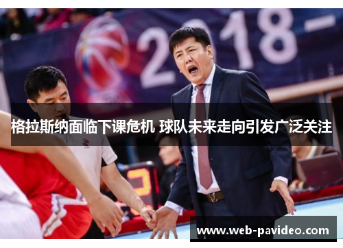 格拉斯纳面临下课危机 球队未来走向引发广泛关注 格拉斯纳面临下课危机 球队未来走向引发广泛关注