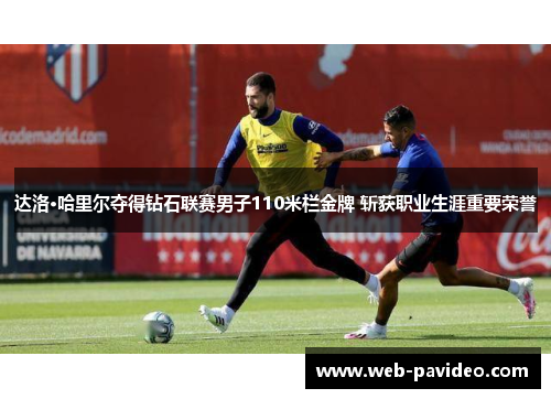 达洛·哈里尔夺得钻石联赛男子110米栏金牌 斩获职业生涯重要荣誉