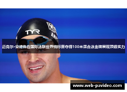 迈克尔·安德鲁在国际泳联世界锦标赛夺得100米混合泳金牌展现顶级实力
