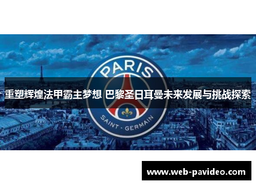 重塑辉煌法甲霸主梦想 巴黎圣日耳曼未来发展与挑战探索