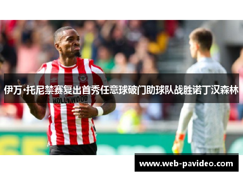 伊万·托尼禁赛复出首秀任意球破门助球队战胜诺丁汉森林