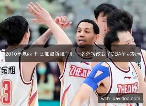 2010年昆西·杜比加盟新疆广汇 一名外援改变了CBA争冠格局
